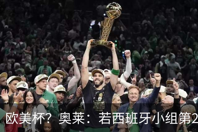 欧美杯？奥莱：若西班牙小组第2 很可能32强战在迈阿密交锋阿根廷