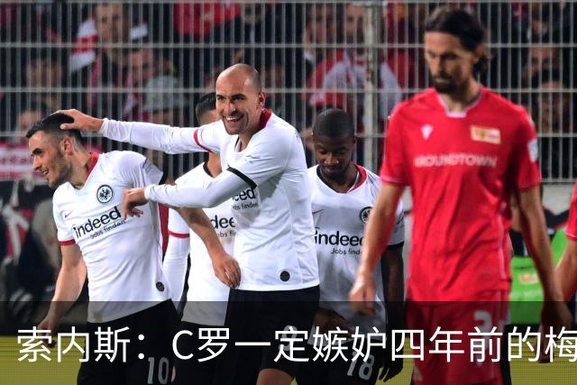 索内斯：C罗一定嫉妒四年前的梅西，葡萄牙的实力足够登顶世界杯