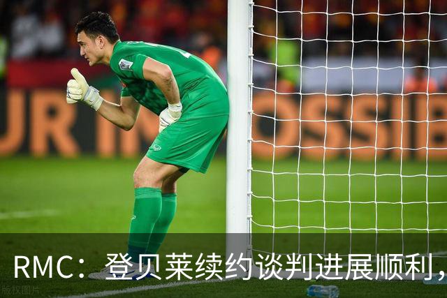 RMC：登贝莱续约谈判进展顺利，将在世界杯之后敲定